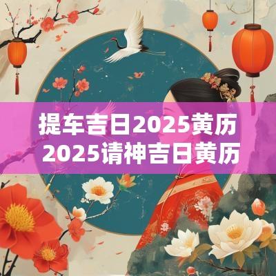 提车吉日2025黄历 2025请神吉日黄历
