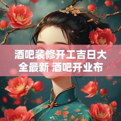 酒吧装修开工吉日大全最新 酒吧开业布置现场