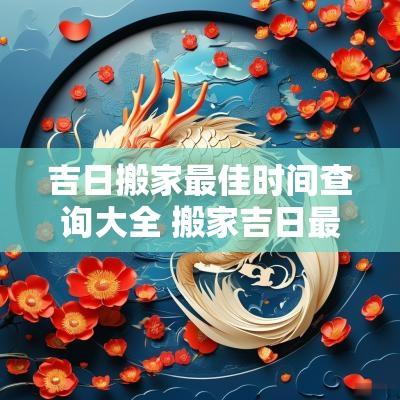 吉日搬家最佳时间查询大全 搬家吉日最佳时间点
