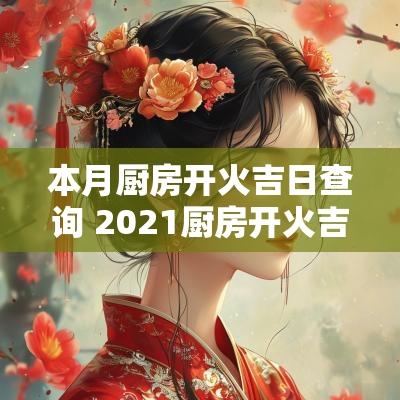 本月厨房开火吉日查询 2025厨房开火吉日