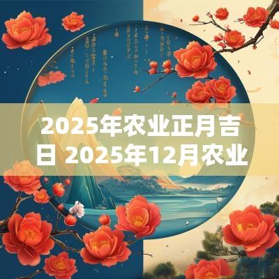 2025年农业正月吉日 2025年12月农业吉日