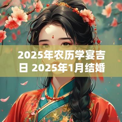 2025年农历学宴吉日 2025年1月结婚吉日