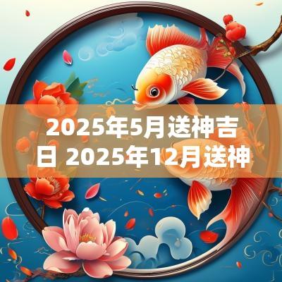 2025年5月送神吉日 2025年12月送神吉日