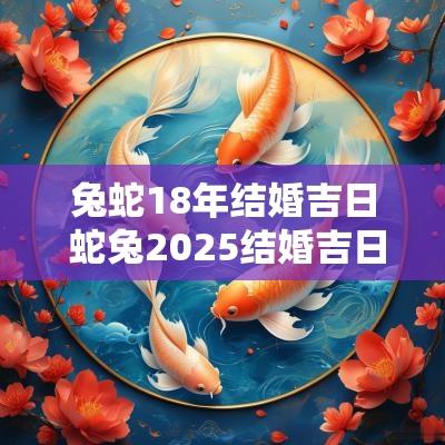 兔蛇18年结婚吉日 蛇兔2025结婚吉日表