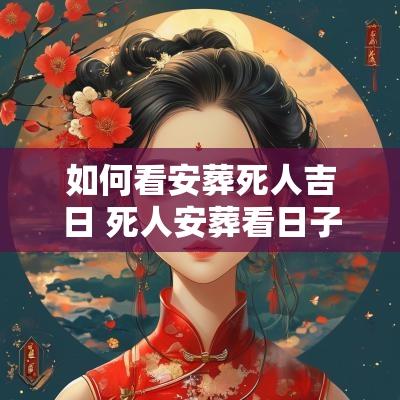 如何看安葬死人吉日 死人安葬看日子