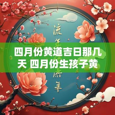 四月份黄道吉日那几天 四月份生孩子黄道吉日