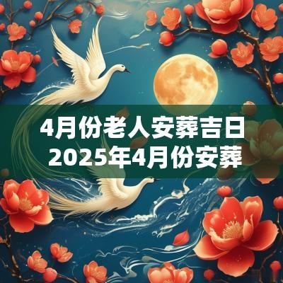 4月份老人安葬吉日 2025年4月份安葬吉日
