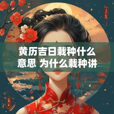 黄历吉日栽种什么意思 为什么栽种讲究吉日