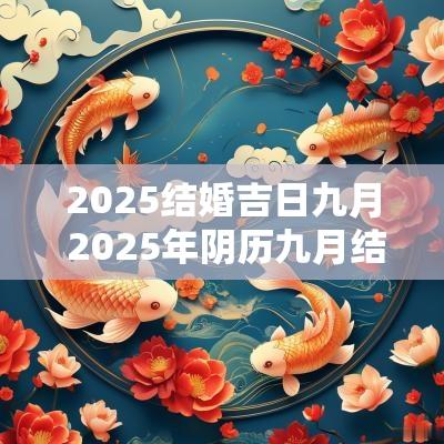 2025结婚吉日九月 2025年阴历九月结婚吉日