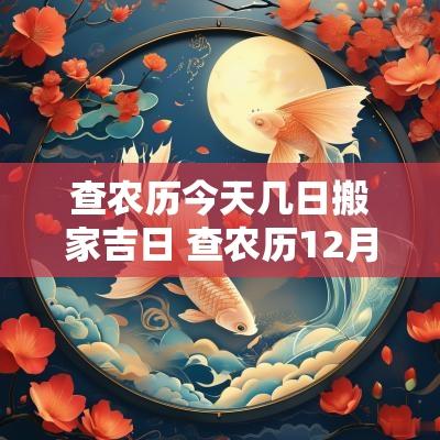 查农历今天几日搬家吉日 查农历12月搬家吉日