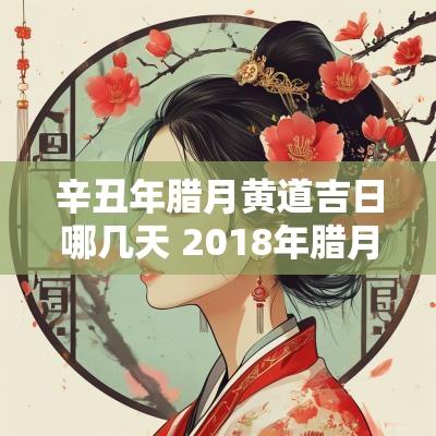 辛丑年腊月黄道吉日哪几天 2018年腊月黄道吉日