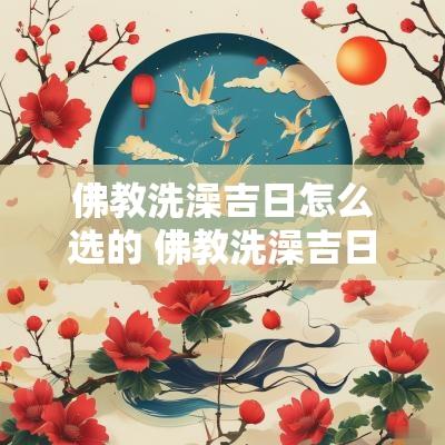 佛教洗澡吉日怎么选的 佛教洗澡吉日怎么选好
