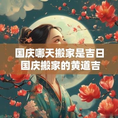 国庆哪天搬家是吉日 国庆搬家的黄道吉日
