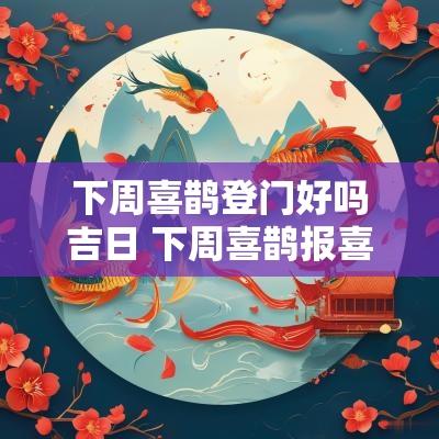 下周喜鹊登门好吗吉日 下周喜鹊报喜的属相