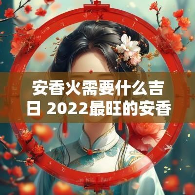 安香火需要什么吉日 2025最旺的安香火吉日
