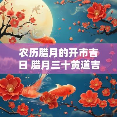 农历腊月的开市吉日 腊月三十黄道吉日