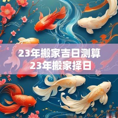 23年搬家吉日测算 23年搬家择日