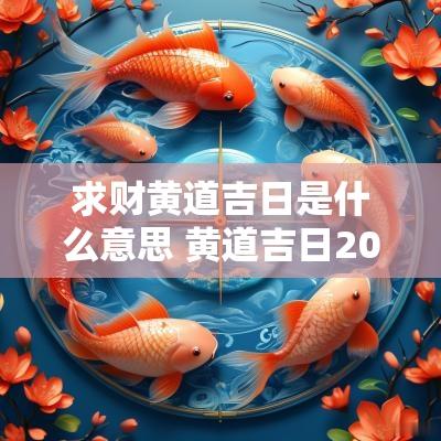 求财黄道吉日是什么意思 黄道吉日2025年求财