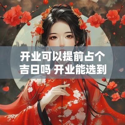 开业可以提前占个吉日吗 开业能选到晚上吗
