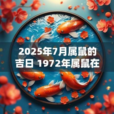 2025年7月属鼠的吉日 1972年属鼠在2025年的黄道吉日