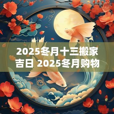 2025冬月十三搬家吉日 2025冬月购物吉日