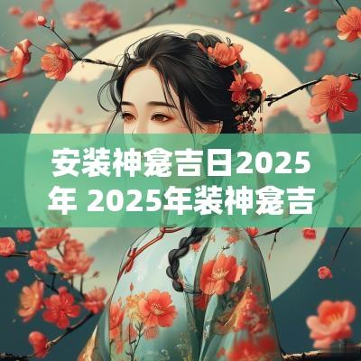 安装神龛吉日2025年 2025年装神龛吉日
