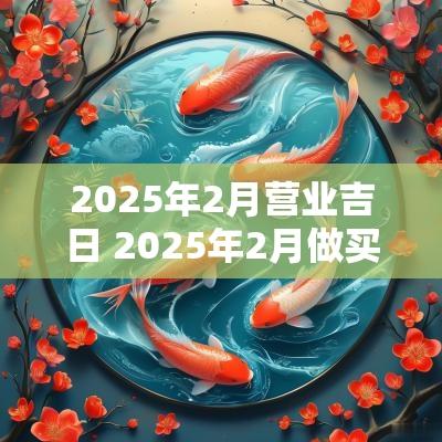 2025年2月营业吉日 2025年2月做买卖吉日