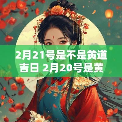 2月21号是不是黄道吉日 2月20号是黄道吉日吗