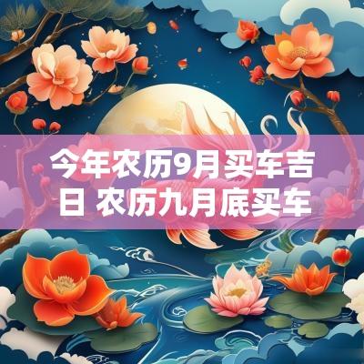 今年农历9月买车吉日 农历九月底买车吉日