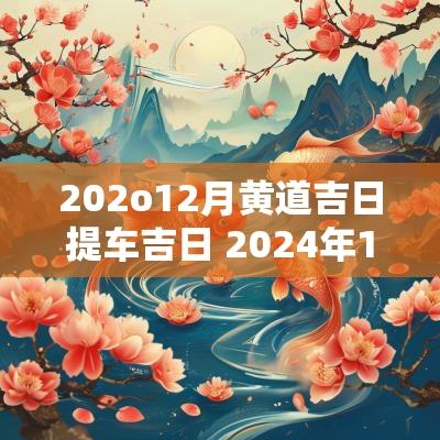 202o12月黄道吉日提车吉日 2025年12月提车的黄道吉日