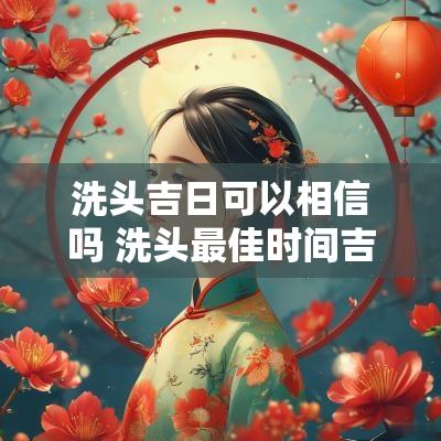 洗头吉日可以相信吗 洗头最佳时间吉日