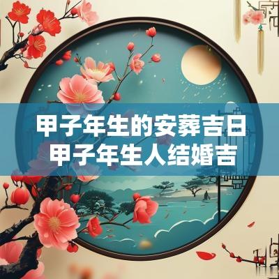甲子年生的安葬吉日 甲子年生人结婚吉日