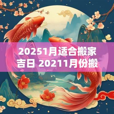 20251月适合搬家吉日 20251月份搬家吉日
