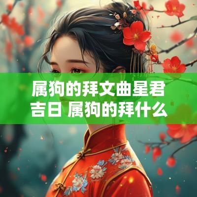 属狗的拜文曲星君吉日 属狗的拜什么佛最合适