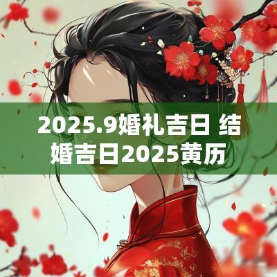 2025.9婚礼吉日 结婚吉日2025黄历