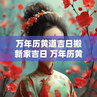 万年历黄道吉日搬新家吉日 万年历黄道吉日出阁吉日