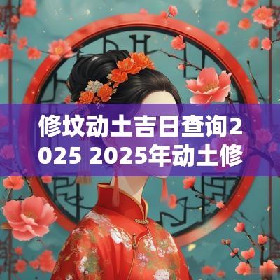 修坟动土吉日查询2025 2025年动土修坟的吉日