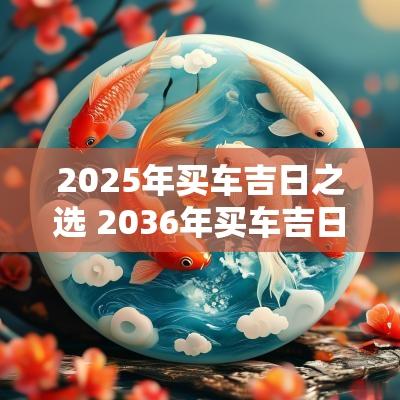 2025年买车吉日之选 2036年买车吉日