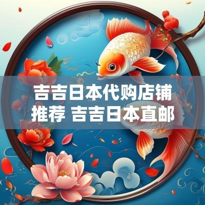 吉吉日本代购店铺推荐 吉吉日本直邮