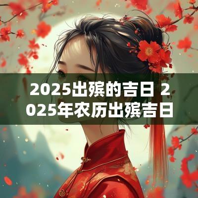 2025出殡的吉日 2025年农历出殡吉日