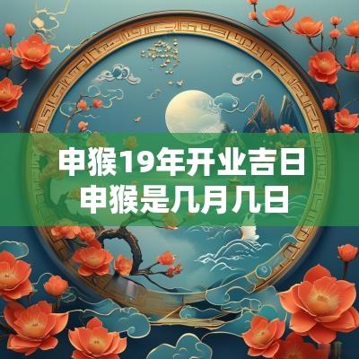 申猴19年开业吉日 申猴是几月几日
