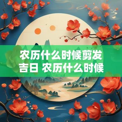 农历什么时候剪发吉日 农历什么时候剪头发最吉利