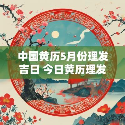 中国黄历5月份理发吉日 今日黄历理发是吉日吗