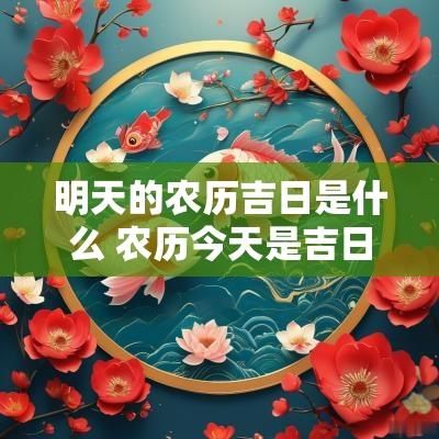 明天的农历吉日是什么 农历今天是吉日吗