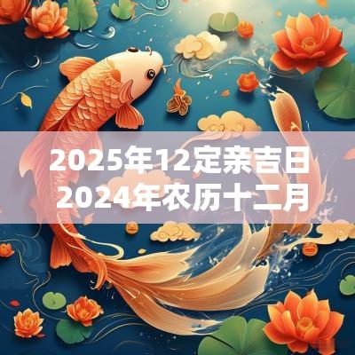 2025年12定亲吉日 2025年农历十二月定亲最佳日子