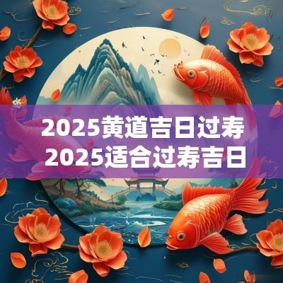 2025黄道吉日过寿 2025适合过寿吉日