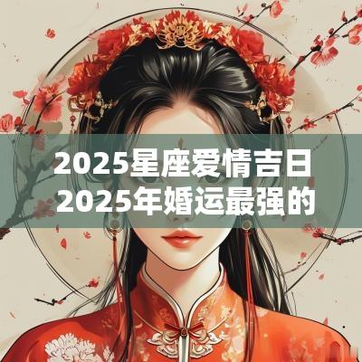 2025星座爱情吉日 2025年婚运最强的星座