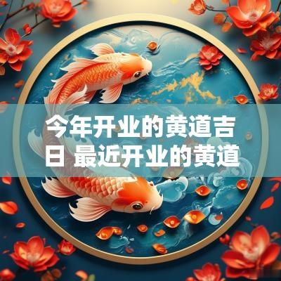 今年开业的黄道吉日 最近开业的黄道吉日是农历吗