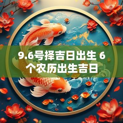 9.6号择吉日出生 6个农历出生吉日