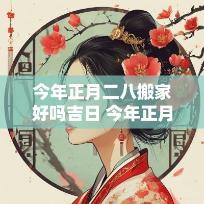今年正月二八搬家好吗吉日 今年正月搬家吉日